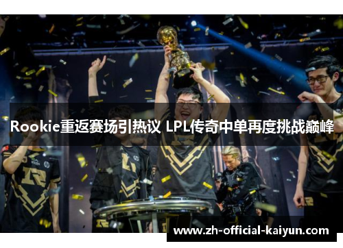 Rookie重返赛场引热议 LPL传奇中单再度挑战巅峰