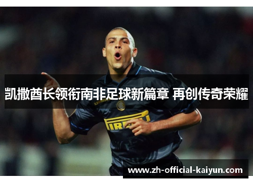 凯撒酋长领衔南非足球新篇章 再创传奇荣耀